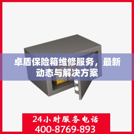 卓盾保险箱维修服务，最新动态与解决方案