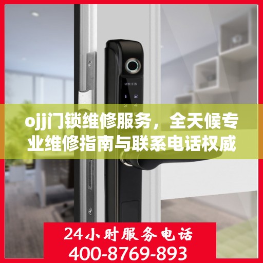 ojj门锁维修服务，全天候专业维修指南与联系电话权威发布