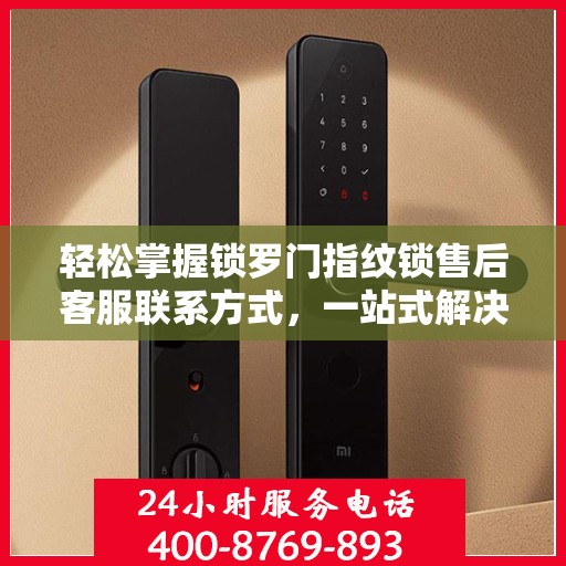 轻松掌握锁罗门指纹锁售后客服联系方式，一站式解决你的疑问和需求