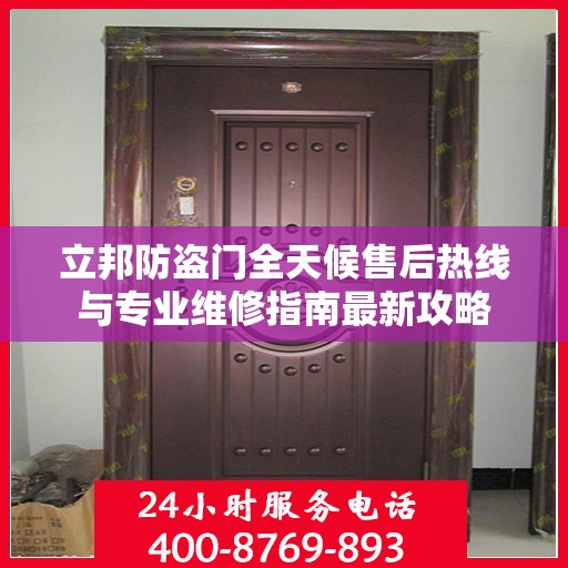 立邦防盗门全天候售后热线与专业维修指南最新攻略