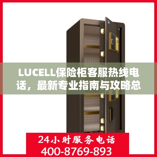 LUCELL保险柜客服热线电话，最新专业指南与攻略总览