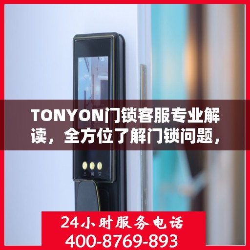 TONYON门锁客服专业解读，全方位了解门锁问题，权威指南在手