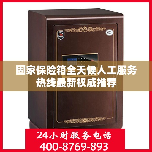 固家保险箱全天候人工服务热线最新权威推荐