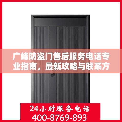 广峰防盗门售后服务电话专业指南，最新攻略与联系方式速递