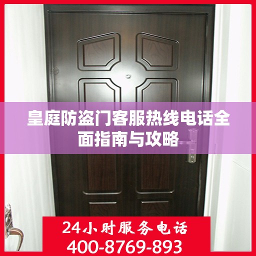 皇庭防盗门客服热线电话全面指南与攻略