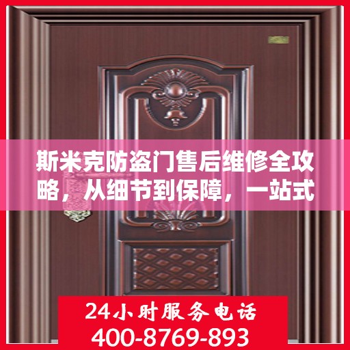 斯米克防盗门售后维修全攻略，从细节到保障，一站式解决您的维修烦恼