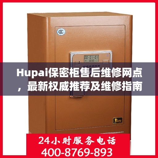 Hupai保密柜售后维修网点，最新权威推荐及维修指南