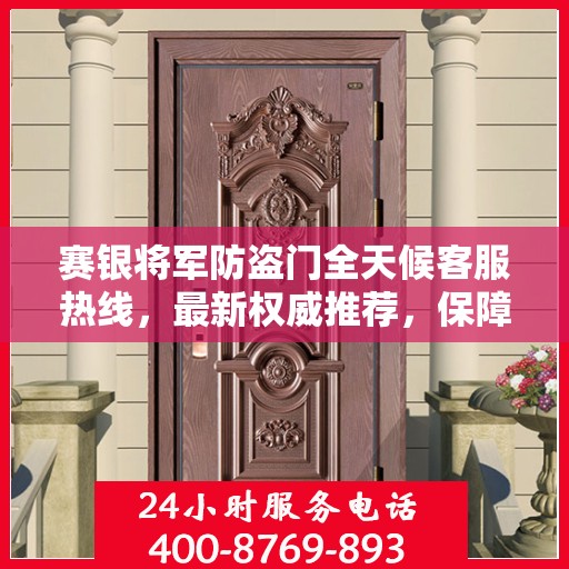 赛银将军防盗门全天候客服热线，最新权威推荐，保障您的安全需求