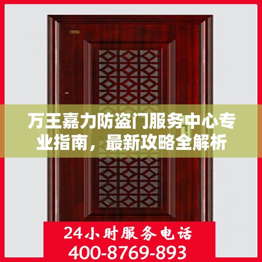 万王嘉力防盗门服务中心专业指南，最新攻略全解析