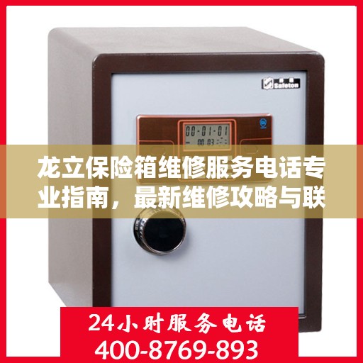 龙立保险箱维修服务电话专业指南，最新维修攻略与联系方式