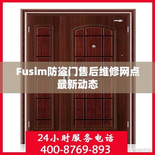 Fusim防盗门售后维修网点最新动态