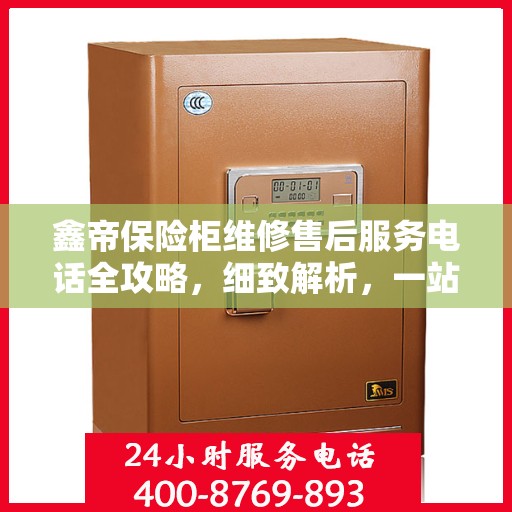 鑫帝保险柜维修售后服务电话全攻略，细致解析，一站式解决方案