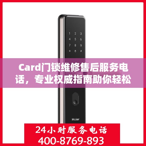 Card门锁维修售后服务电话，专业权威指南助你轻松解决故障！