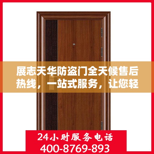 展志天华防盗门全天候售后热线，一站式服务，让您轻松解决所有问题