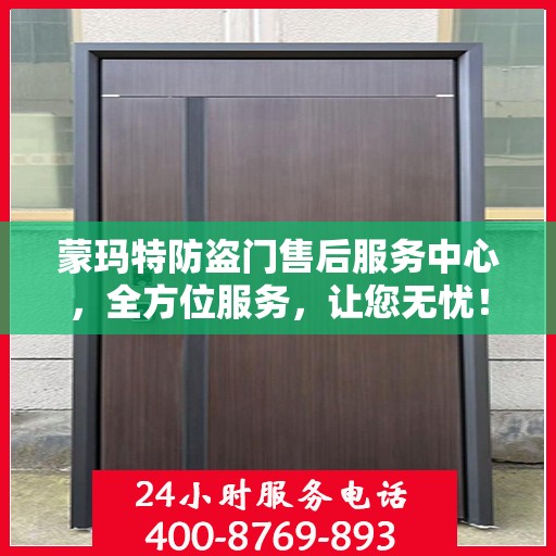 蒙玛特防盗门售后服务中心，全方位服务，让您无忧！