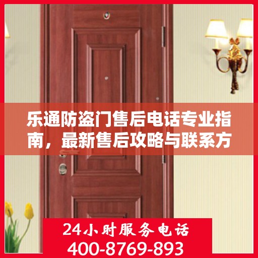 乐通防盗门售后电话专业指南，最新售后攻略与联系方式