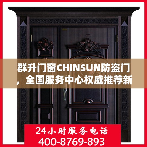 群升门窗CHINSUN防盗门，全国服务中心权威推荐新品