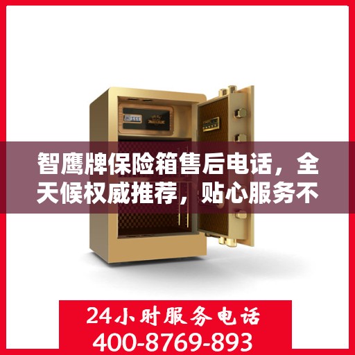 智鹰牌保险箱售后电话，全天候权威推荐，贴心服务不打烊