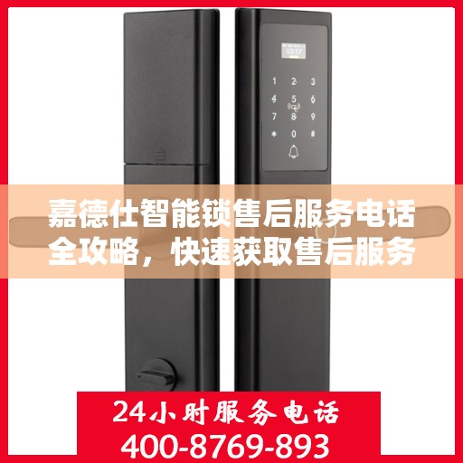 嘉德仕智能锁售后服务电话全攻略，快速获取售后服务热线
