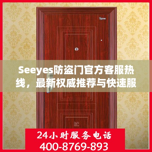 Seeyes防盗门官方客服热线，最新权威推荐与快速服务通道