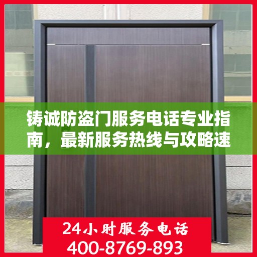 铸诚防盗门服务电话专业指南，最新服务热线与攻略速递