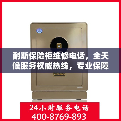 耐斯保险柜维修电话，全天候服务权威热线，专业保障您的安全之选