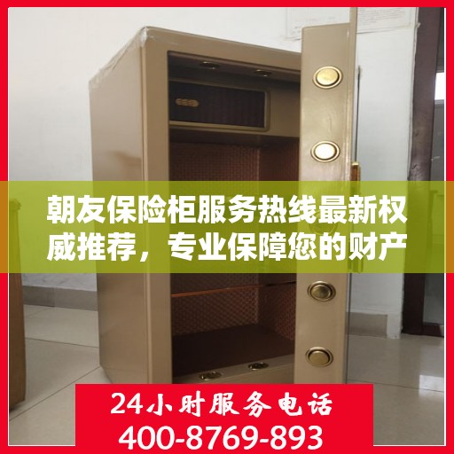 朝友保险柜服务热线最新权威推荐，专业保障您的财产安全
