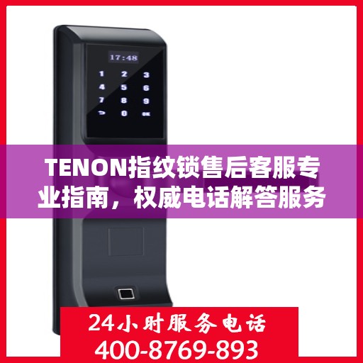TENON指纹锁售后客服专业指南，权威电话解答服务