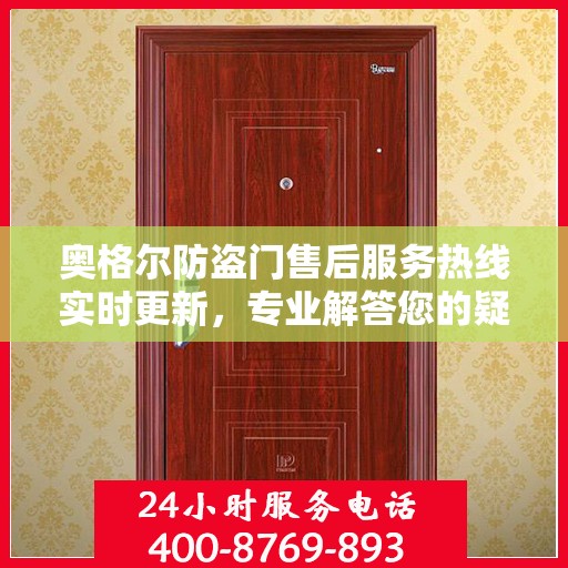 奥格尔防盗门售后服务热线实时更新，专业解答您的疑问！