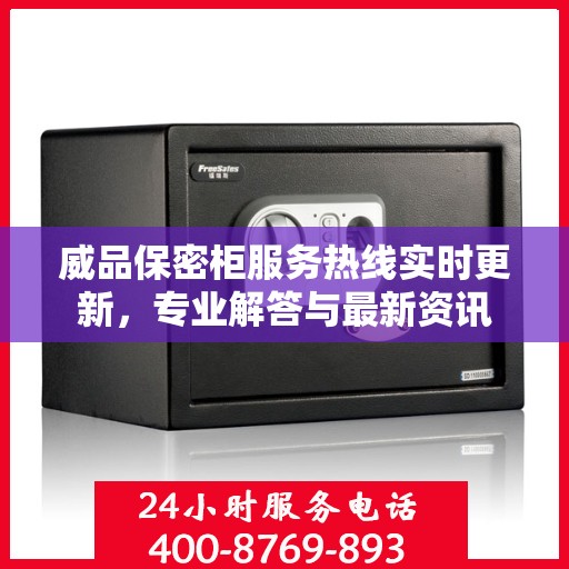 威品保密柜服务热线实时更新，专业解答与最新资讯