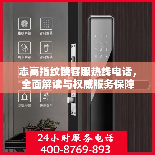 志高指纹锁客服热线电话，全面解读与权威服务保障