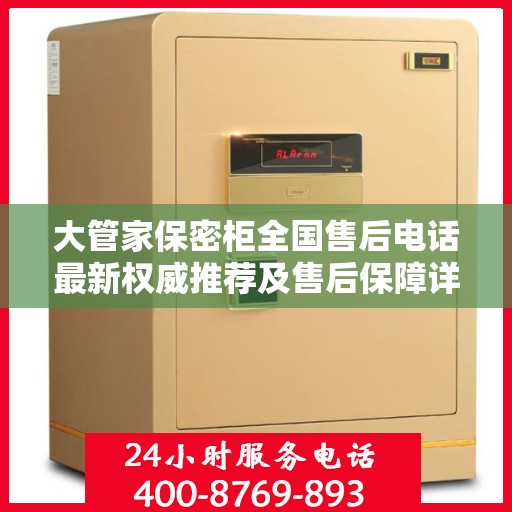 大管家保密柜全国售后电话最新权威推荐及售后保障详解
