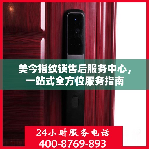 美今指纹锁售后服务中心，一站式全方位服务指南