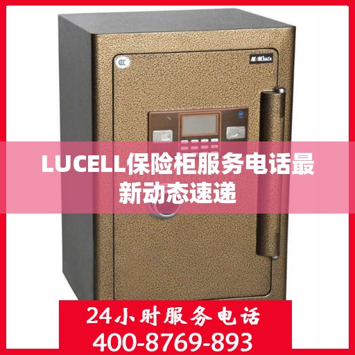 LUCELL保险柜服务电话最新动态速递