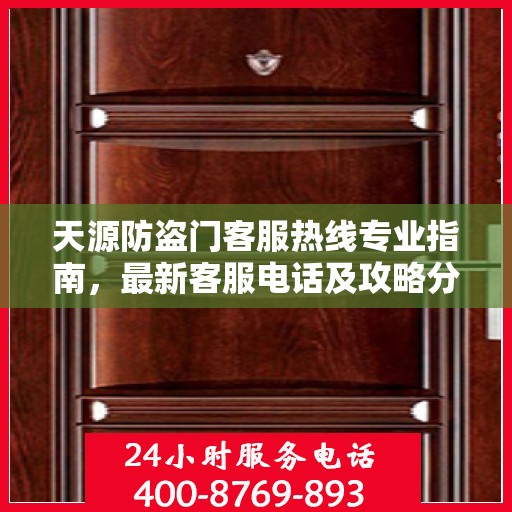 天源防盗门客服热线专业指南，最新客服电话及攻略分享