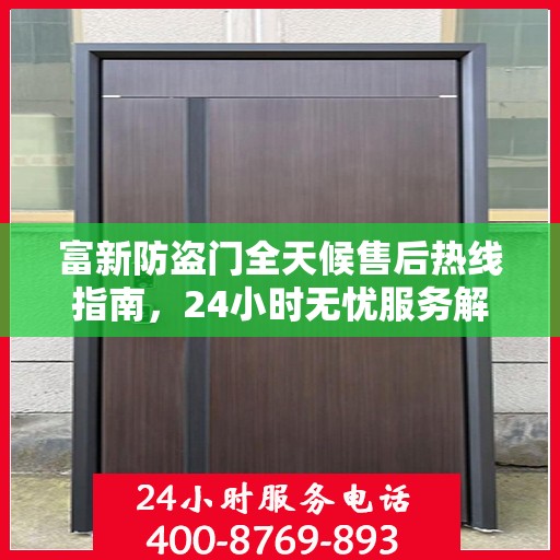 富新防盗门全天候售后热线指南，24小时无忧服务解读