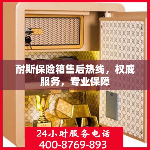 耐斯保险箱售后热线，权威服务，专业保障