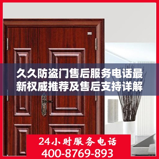 久久防盗门售后服务电话最新权威推荐及售后支持详解