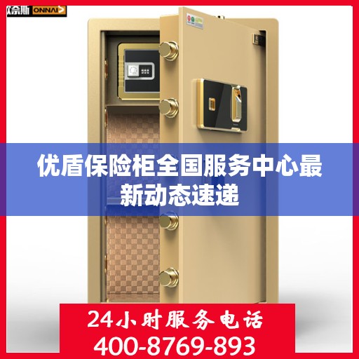 优盾保险柜全国服务中心最新动态速递