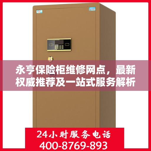 永亨保险柜维修网点，最新权威推荐及一站式服务解析