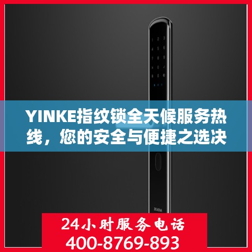 YINKE指纹锁全天候服务热线，您的安全与便捷之选决策指南