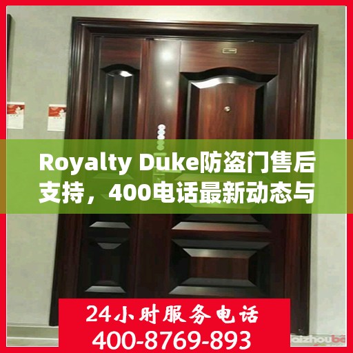 Royalty Duke防盗门售后支持，400电话最新动态与资讯速递