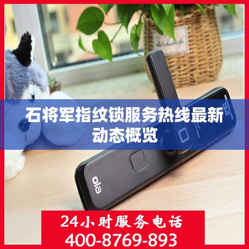 石将军指纹锁服务热线最新动态概览