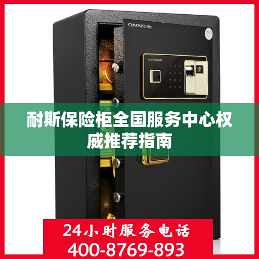 耐斯保险柜全国服务中心权威推荐指南