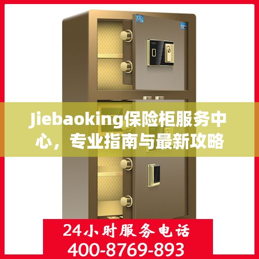 Jiebaoking保险柜服务中心，专业指南与最新攻略