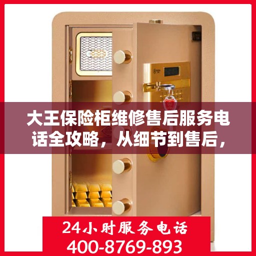 大王保险柜维修售后服务电话全攻略，从细节到售后，一站式解决您的保险柜问题