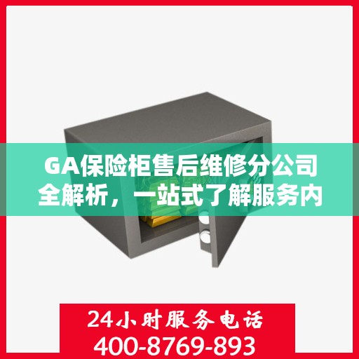 GA保险柜售后维修分公司全解析，一站式了解服务内容与特色