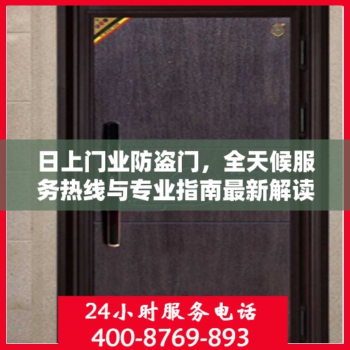 日上门业防盗门，全天候服务热线与专业指南最新解读