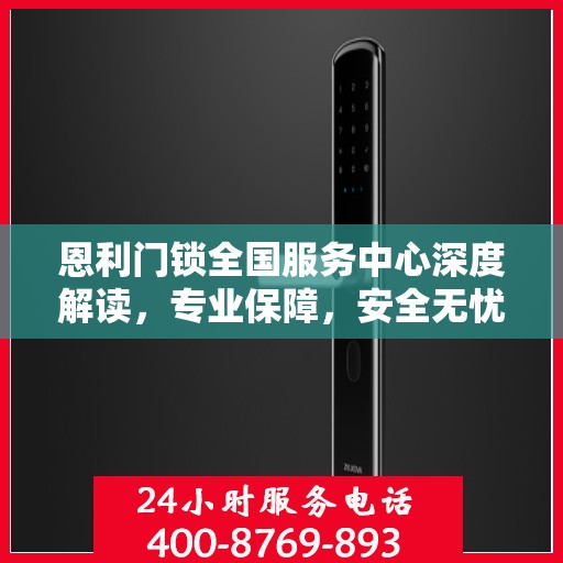 恩利门锁全国服务中心深度解读，专业保障，安全无忧
