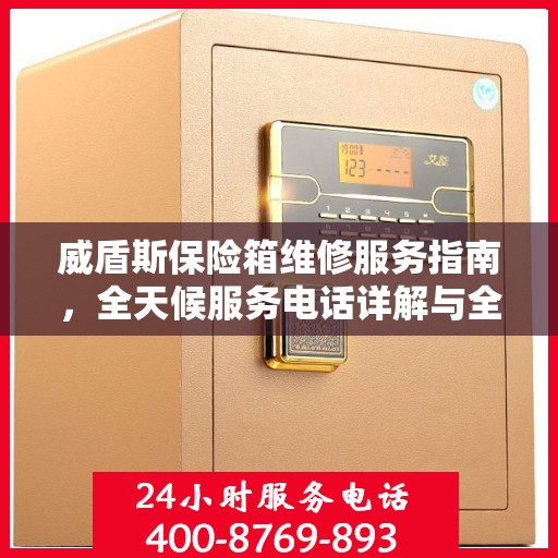 威盾斯保险箱维修服务指南，全天候服务电话详解与全面攻略